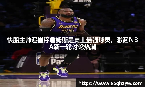 快船主帅追崔称詹姆斯是史上最强球员，激起NBA新一轮讨论热潮