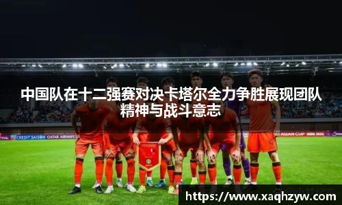 中国队在十二强赛对决卡塔尔全力争胜展现团队精神与战斗意志