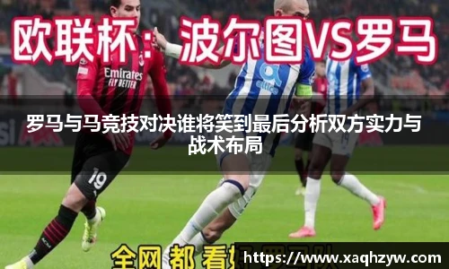 罗马与马竞技对决谁将笑到最后分析双方实力与战术布局