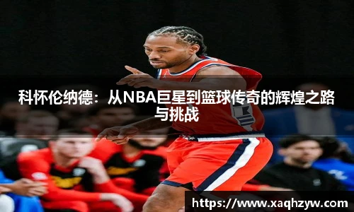 科怀伦纳德：从NBA巨星到篮球传奇的辉煌之路与挑战