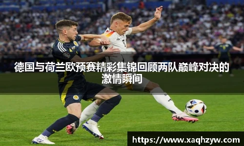 德国与荷兰欧预赛精彩集锦回顾两队巅峰对决的激情瞬间