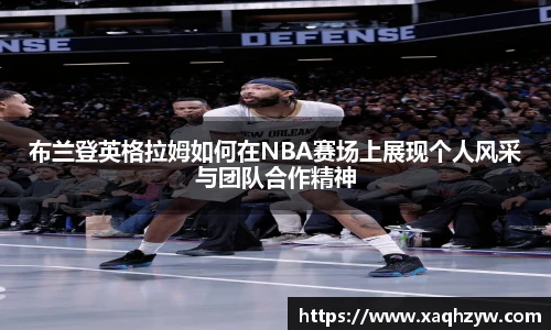 布兰登英格拉姆如何在NBA赛场上展现个人风采与团队合作精神