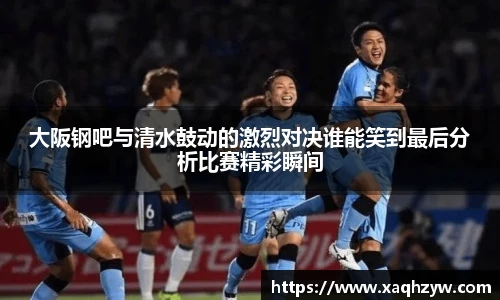 大阪钢吧与清水鼓动的激烈对决谁能笑到最后分析比赛精彩瞬间