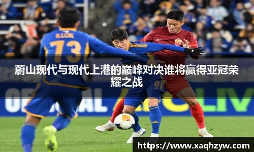 蔚山现代与现代上港的巅峰对决谁将赢得亚冠荣耀之战